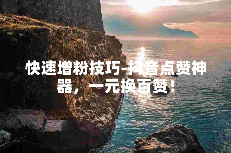 快速增粉技巧-抖音点赞神器，一元换百赞！