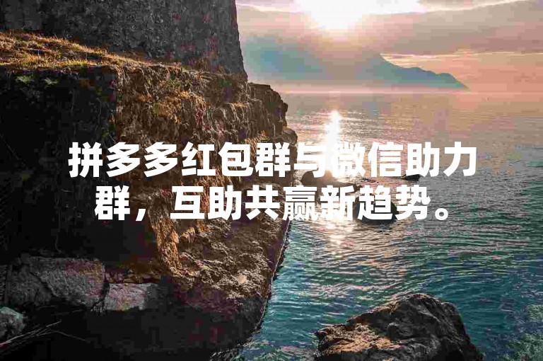 拼多多红包群与微信助力群，互助共赢新趋势。
