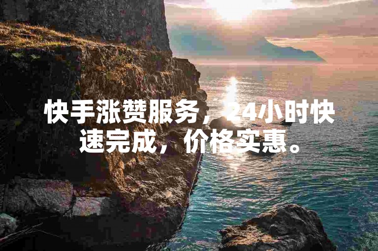 快手涨赞服务，24小时快速完成，价格实惠。