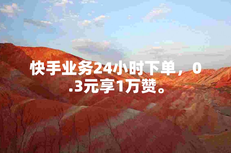 快手业务24小时下单，0.3元享1万赞。