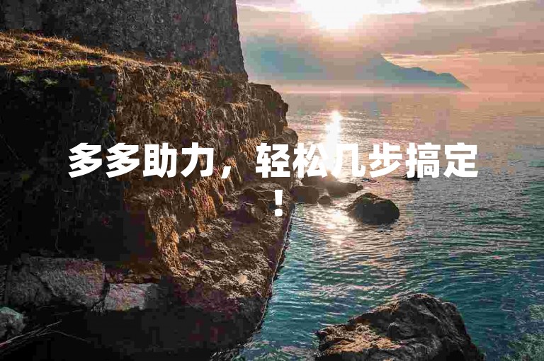 多多助力，轻松几步搞定！