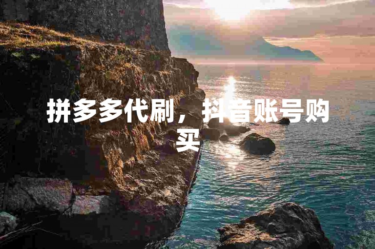 拼多多代刷，抖音账号购买