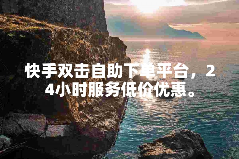 快手双击自助下单平台，24小时服务低价优惠。