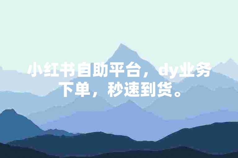 小红书自助平台，dy业务下单，秒速到货。