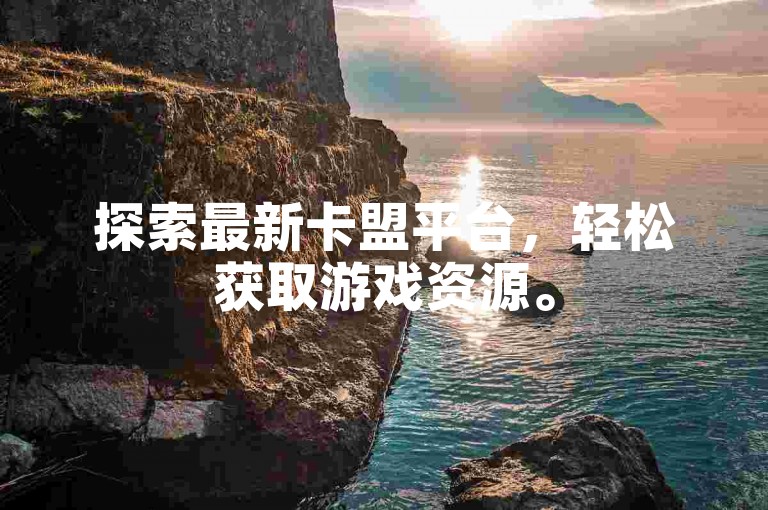 探索最新卡盟平台，轻松获取游戏资源。