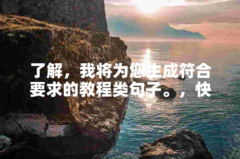 了解，我将为您生成符合要求的教程类句子。，快手秒赞，轻松提升视频热度！
