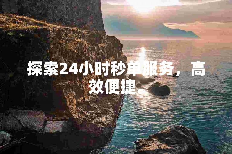 探索24小时秒单服务，高效便捷。