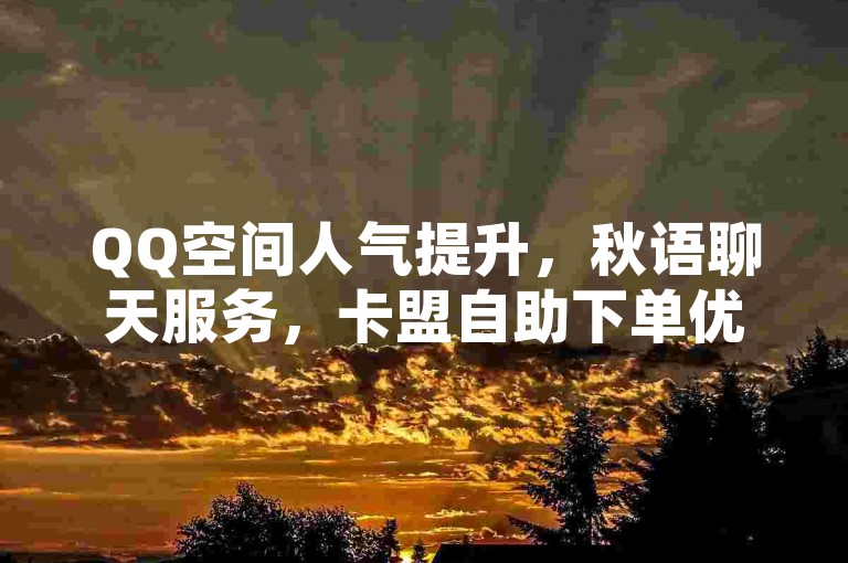 QQ空间人气提升，秋语聊天服务，卡盟自助下单优惠。