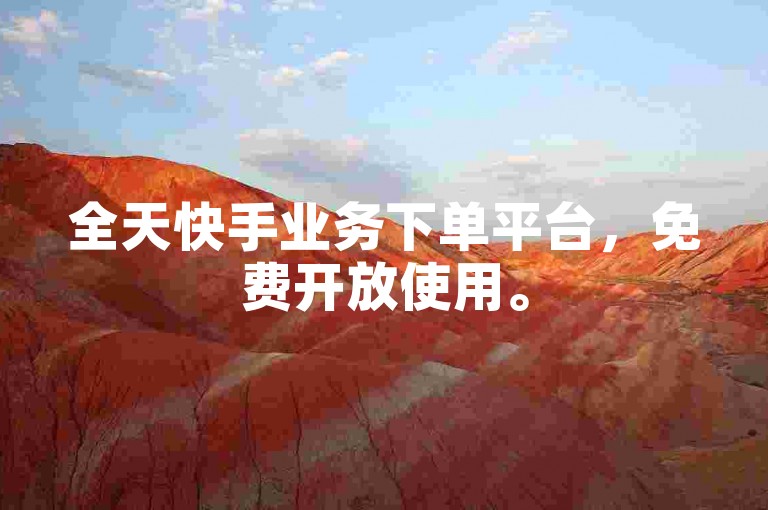 全天快手业务下单平台，免费开放使用。