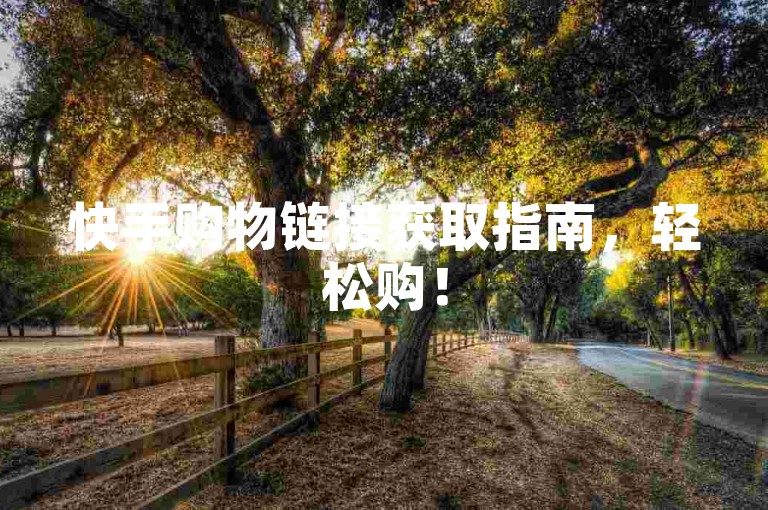 快手购物链接获取指南，轻松购！