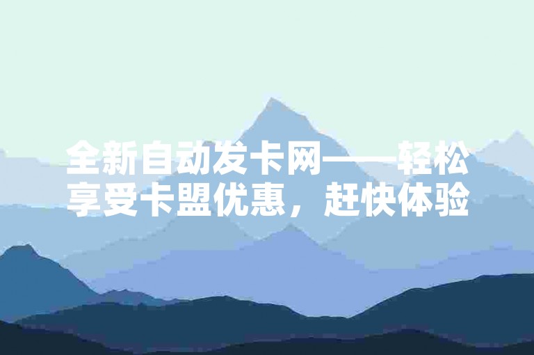 全新自动发卡网——轻松享受卡盟优惠，赶快体验！