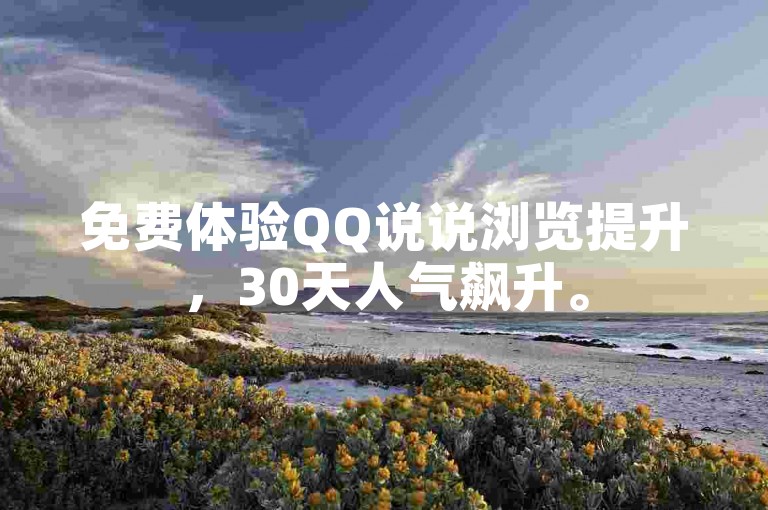 免费体验QQ说说浏览提升，30天人气飙升。