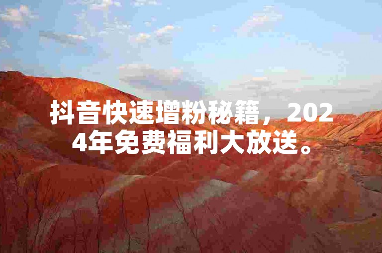 抖音快速增粉秘籍，2024年免费福利大放送。