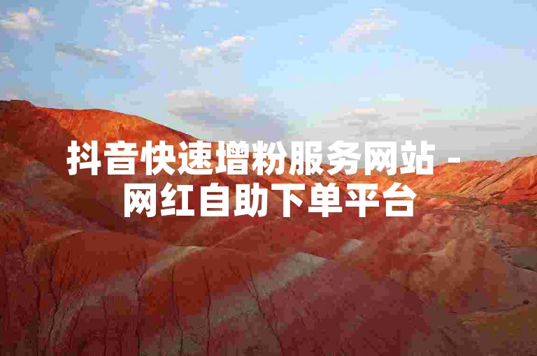 抖音快速增粉服务网站 - 网红自助下单平台