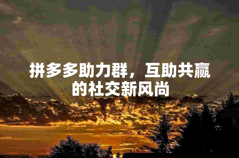 拼多多助力群，互助共赢的社交新风尚