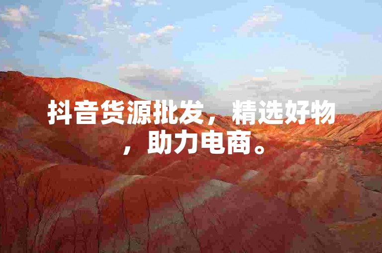 抖音货源批发，精选好物，助力电商。
