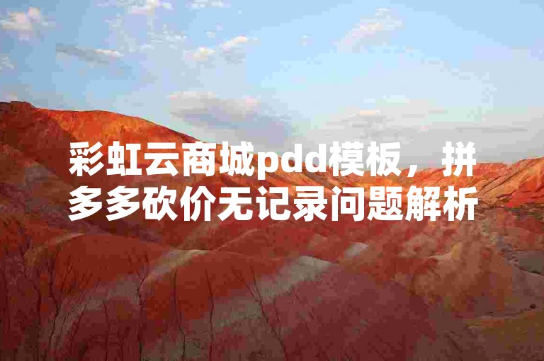 彩虹云商城pdd模板，拼多多砍价无记录问题解析。