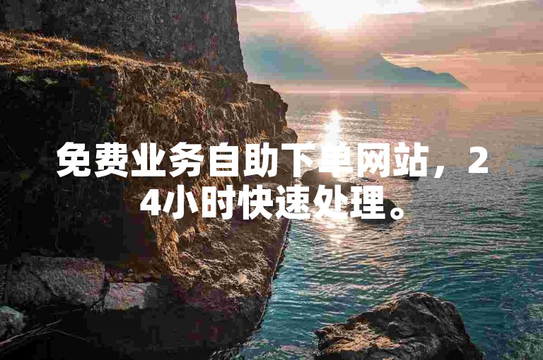 免费业务自助下单网站，24小时快速处理。
