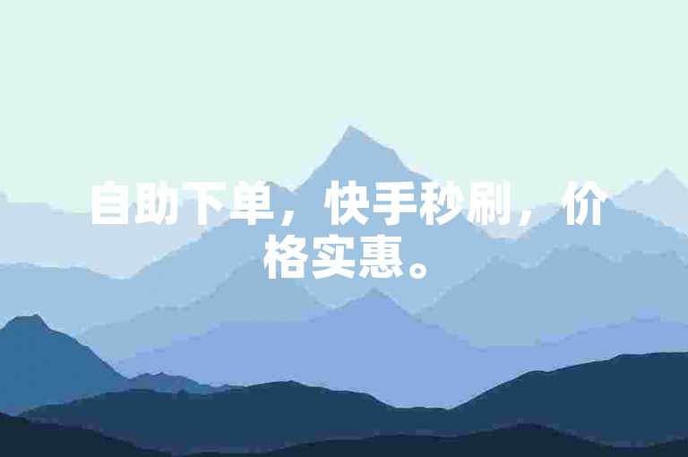自助下单，快手秒刷，价格实惠。