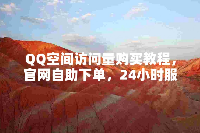 QQ空间访问量购买教程，官网自助下单，24小时服务。