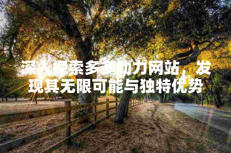 深入探索多多助力网站，发现其无限可能与独特优势。