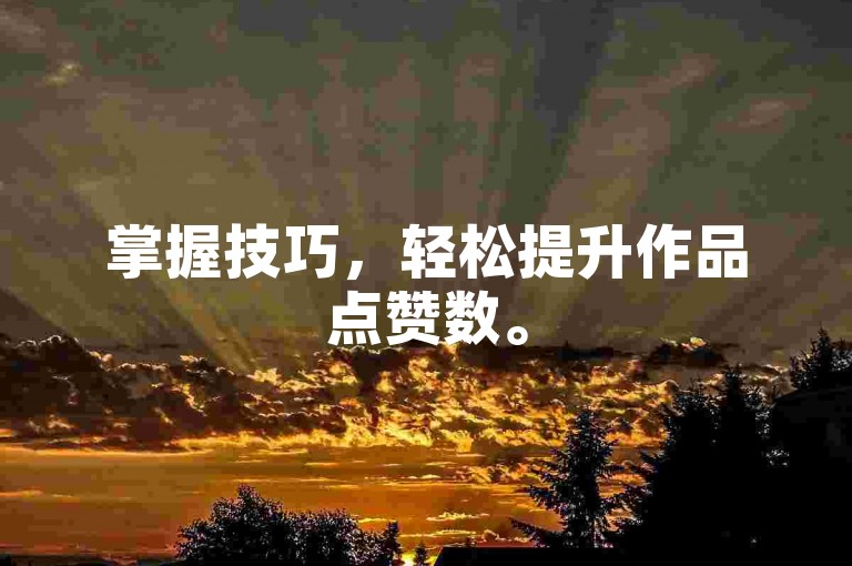 掌握技巧，轻松提升作品点赞数。