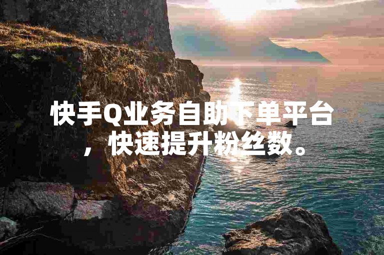 快手Q业务自助下单平台，快速提升粉丝数。