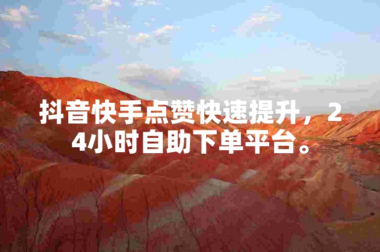 抖音快手点赞快速提升，24小时自助下单平台。