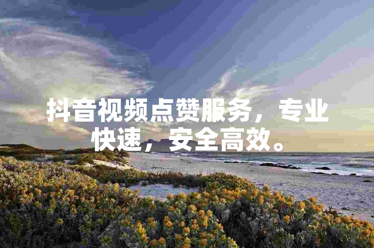 抖音视频点赞服务，专业快速，安全高效。