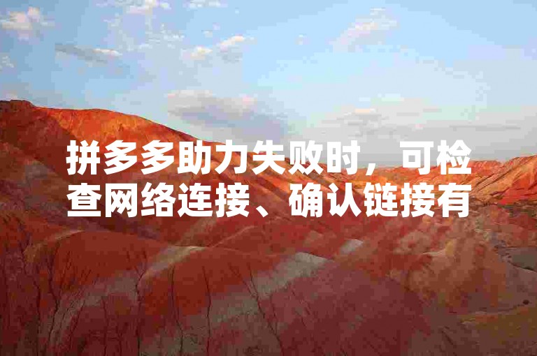 拼多多助力失败时，可检查网络连接、确认链接有效性、避免超过助力次数限制，并联系客服解决账号异常问题。