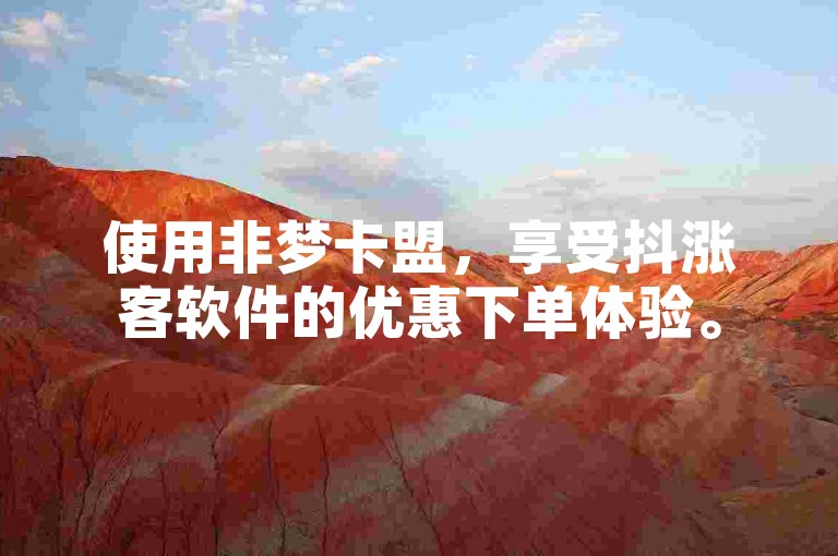 使用非梦卡盟，享受抖涨客软件的优惠下单体验。