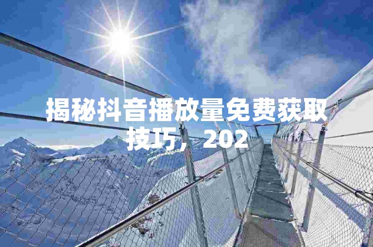 揭秘抖音播放量免费获取技巧，2025年必备！