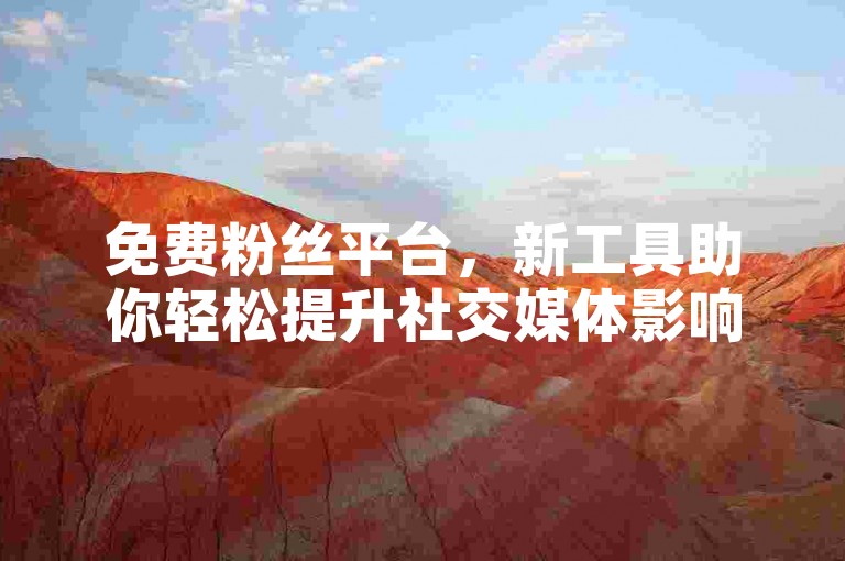 免费粉丝平台，新工具助你轻松提升社交媒体影响力。