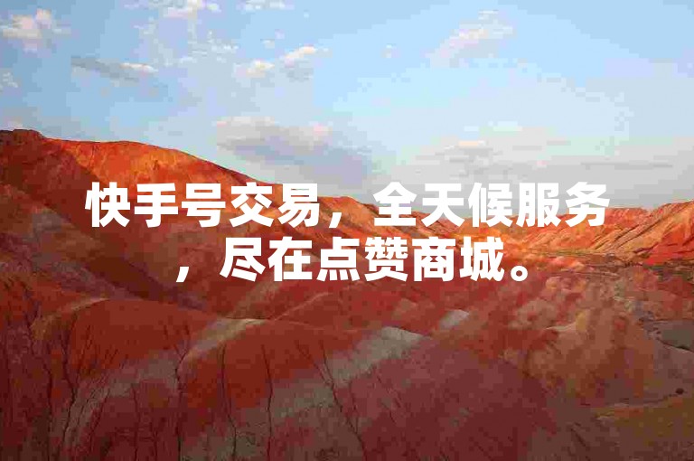快手号交易，全天候服务，尽在点赞商城。