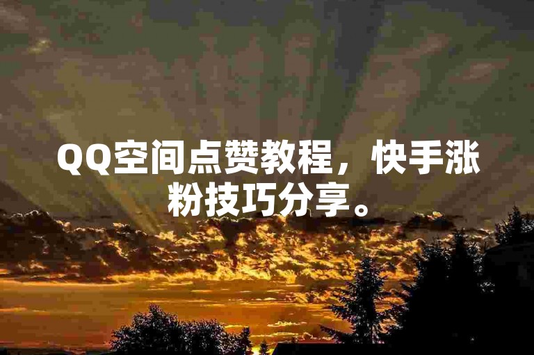 QQ空间点赞教程，快手涨粉技巧分享。