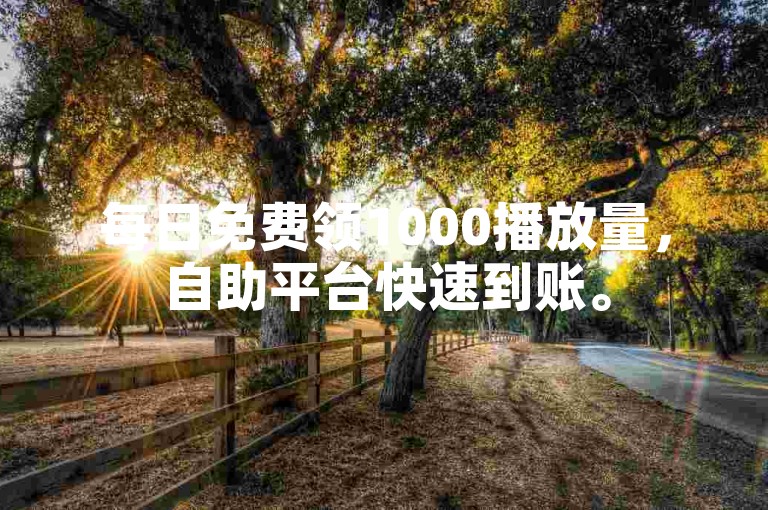每日免费领1000播放量，自助平台快速到账。