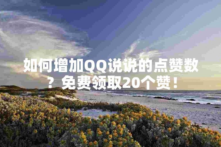 如何增加QQ说说的点赞数？免费领取20个赞！