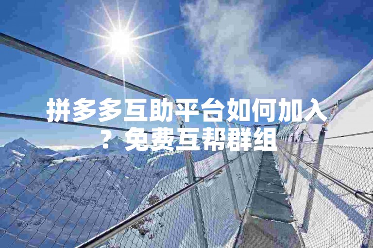 拼多多互助平台如何加入？免费互帮群组