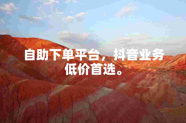 自助下单平台，抖音业务低价首选。