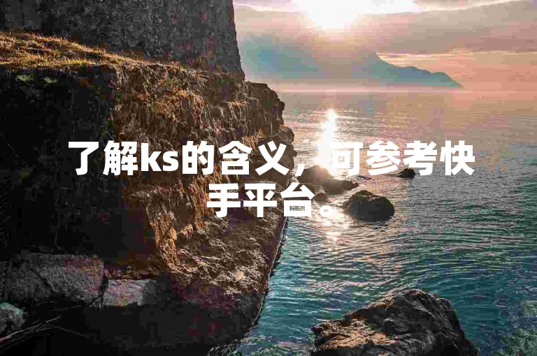 了解ks的含义，可参考快手平台。