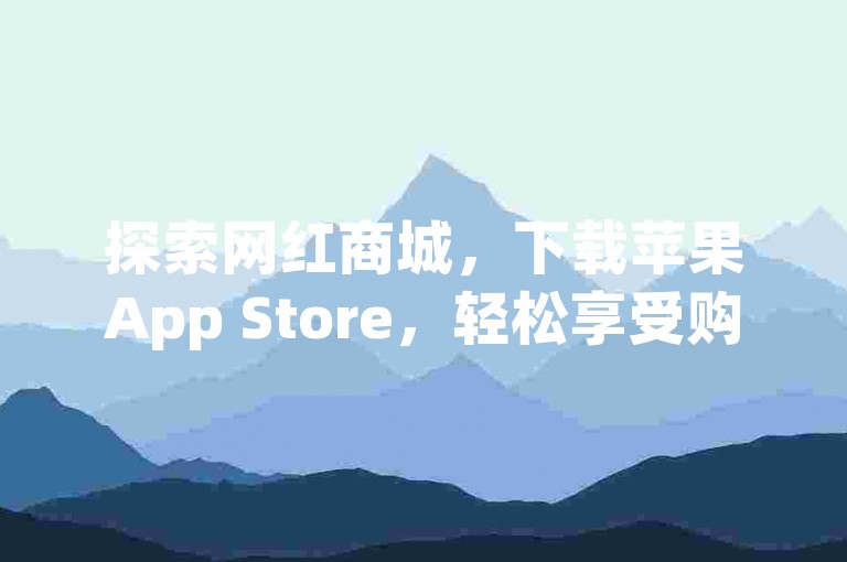 探索网红商城，下载苹果App Store，轻松享受购物乐趣。抖音播放量高不代表直接收益，但互动和质量影响变现潜力。