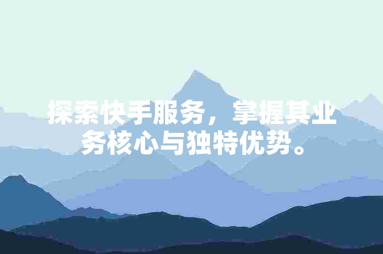 探索快手服务，掌握其业务核心与独特优势。