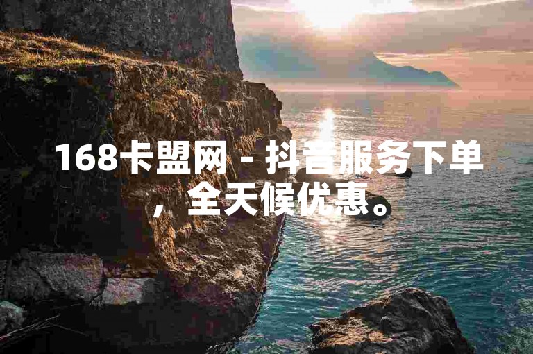 168卡盟网 - 抖音服务下单，全天候优惠。