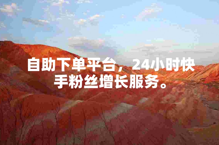 自助下单平台，24小时快手粉丝增长服务。