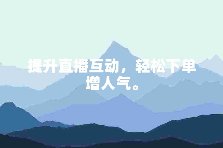 提升直播互动，轻松下单增人气。