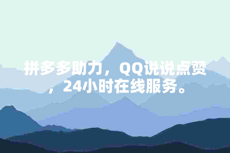 拼多多助力，QQ说说点赞，24小时在线服务。