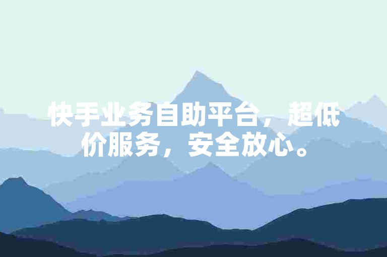 快手业务自助平台，超低价服务，安全放心。