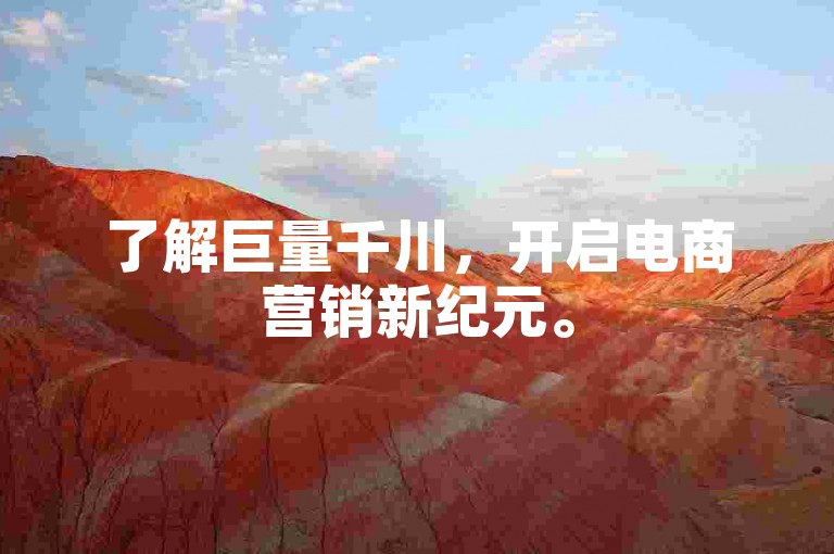了解巨量千川，开启电商营销新纪元。