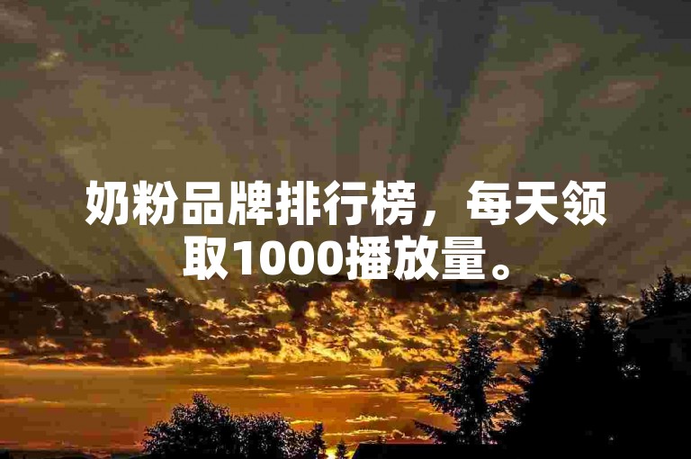 奶粉品牌排行榜，每天领取1000播放量。