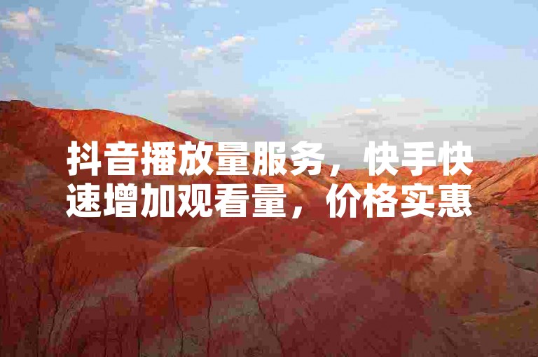 抖音播放量服务，快手快速增加观看量，价格实惠！